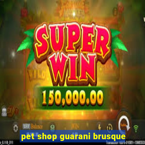 pet shop guarani brusque